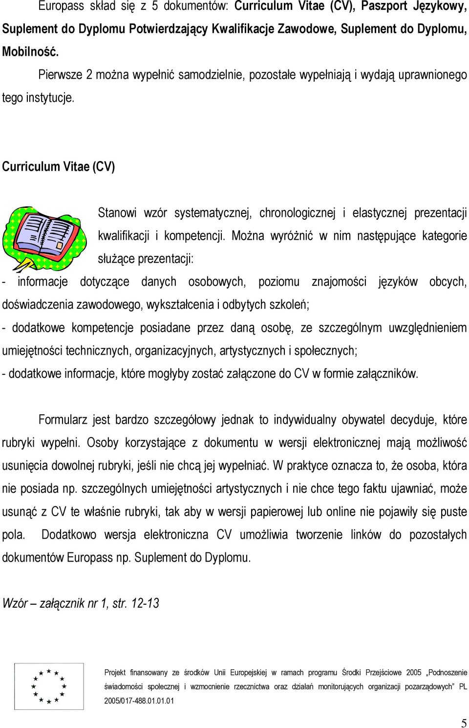 Curriculum Vitae (CV) Stanowi wzór systematycznej, chronologicznej i elastycznej prezentacji kwalifikacji i kompetencji.