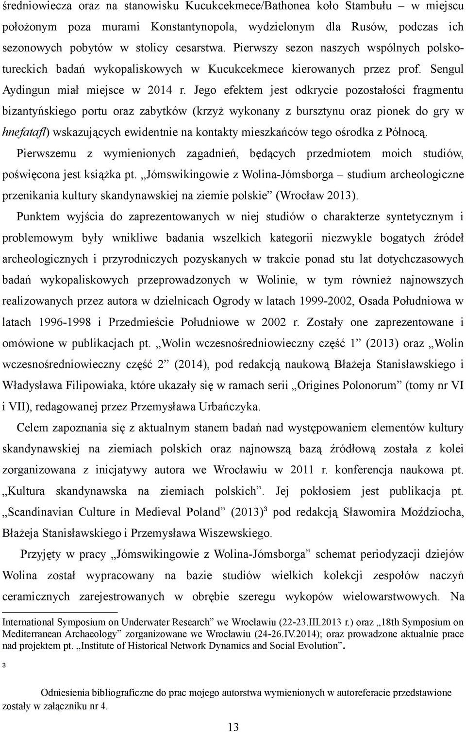 Jego efektem jest odkrycie pozostałości fragmentu bizantyńskiego portu oraz zabytków (krzyż wykonany z bursztynu oraz pionek do gry w hnefatafl) wskazujących ewidentnie na kontakty mieszkańców tego