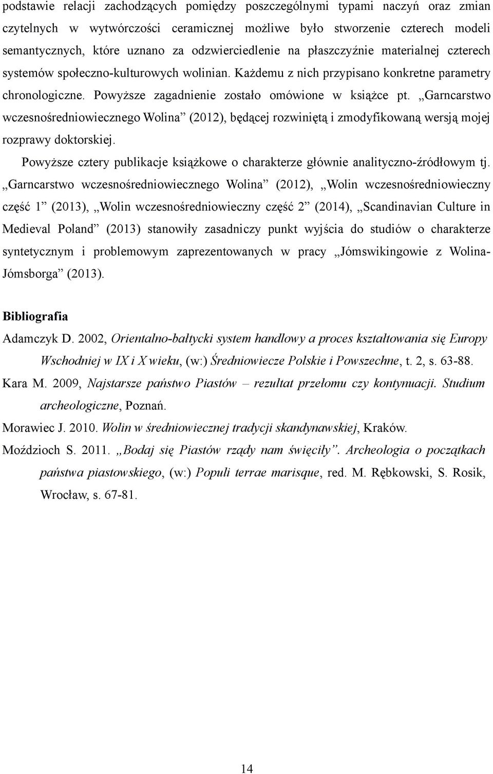 Powyższe zagadnienie zostało omówione w książce pt. Garncarstwo wczesnośredniowiecznego Wolina (2012), będącej rozwiniętą i zmodyfikowaną wersją mojej rozprawy doktorskiej.