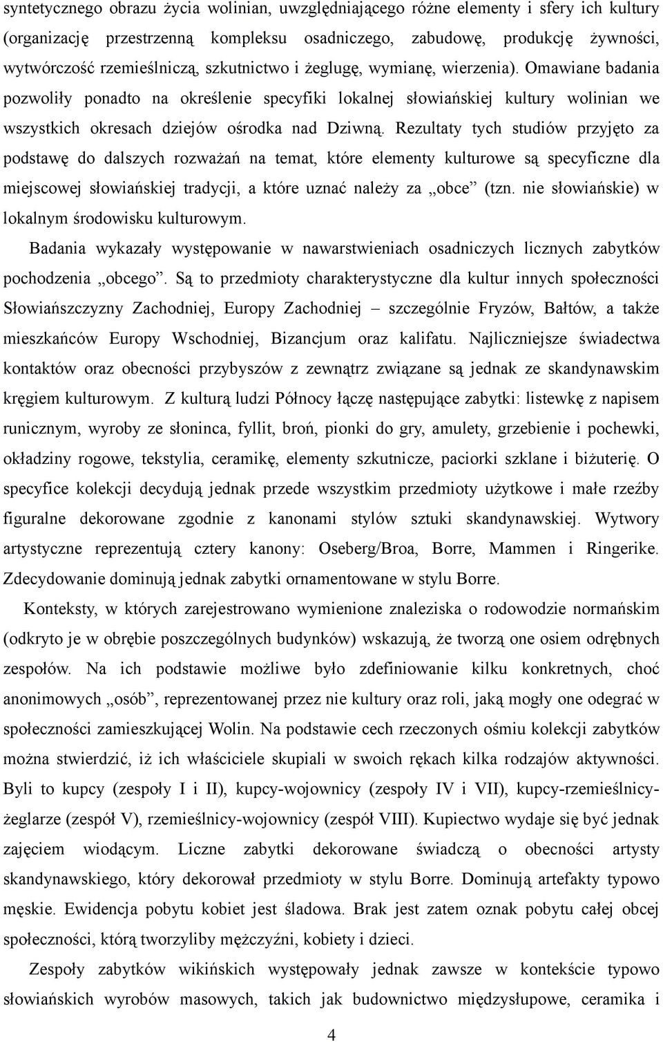 Rezultaty tych studiów przyjęto za podstawę do dalszych rozważań na temat, które elementy kulturowe są specyficzne dla miejscowej słowiańskiej tradycji, a które uznać należy za obce (tzn.