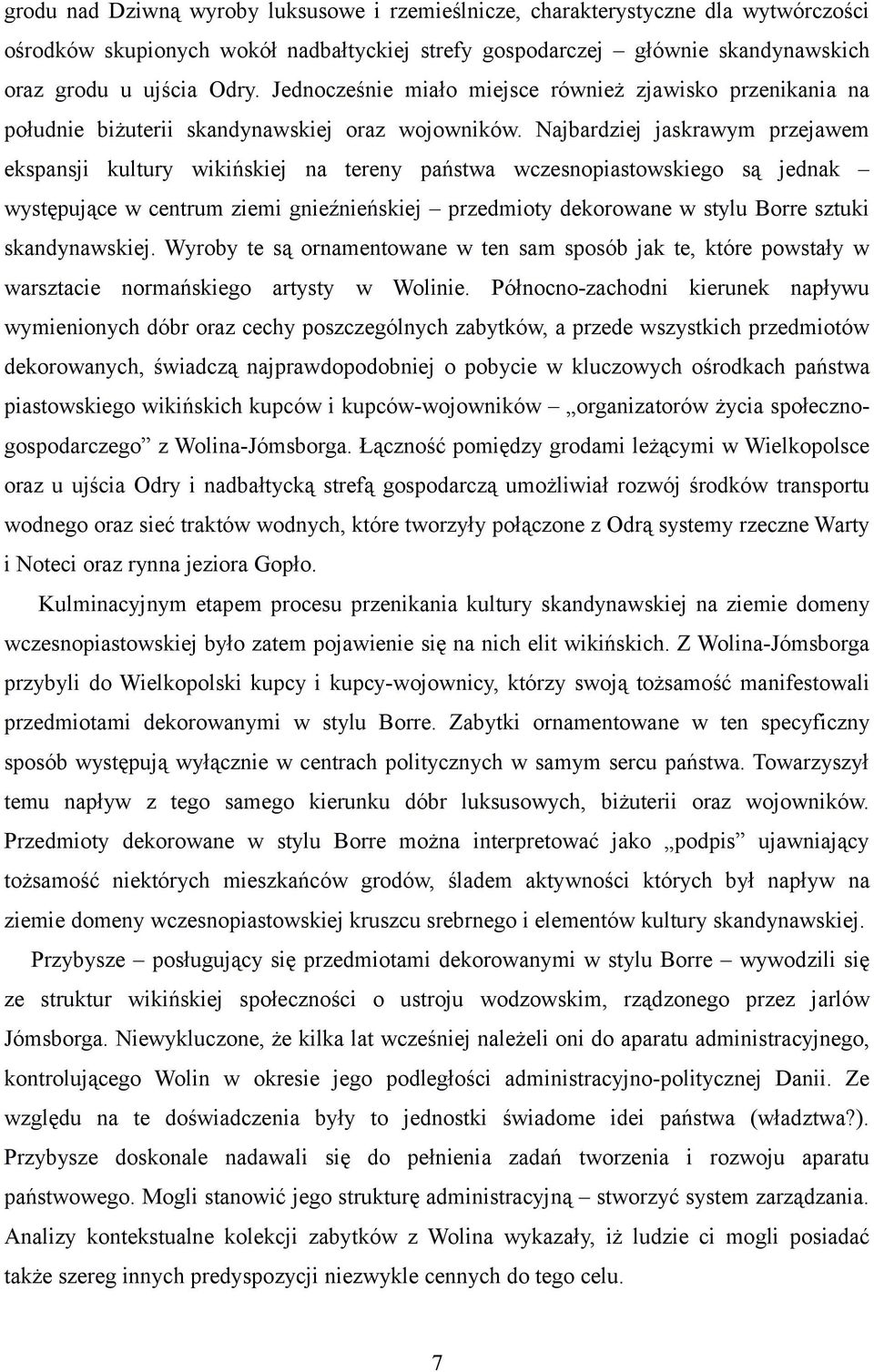Najbardziej jaskrawym przejawem ekspansji kultury wikińskiej na tereny państwa wczesnopiastowskiego są jednak występujące w centrum ziemi gnieźnieńskiej przedmioty dekorowane w stylu Borre sztuki