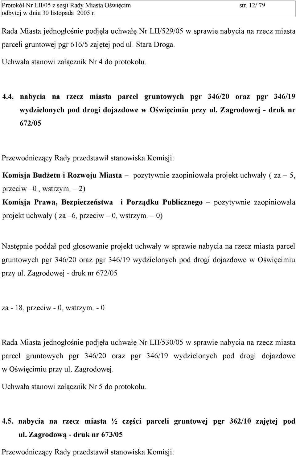 Zagrodowej - druk nr 672/05 Przewodniczący Rady przedstawił stanowiska Komisji: Komisja Budżetu i Rozwoju Miasta pozytywnie zaopiniowała projekt uchwały ( za 5, przeciw 0, wstrzym.