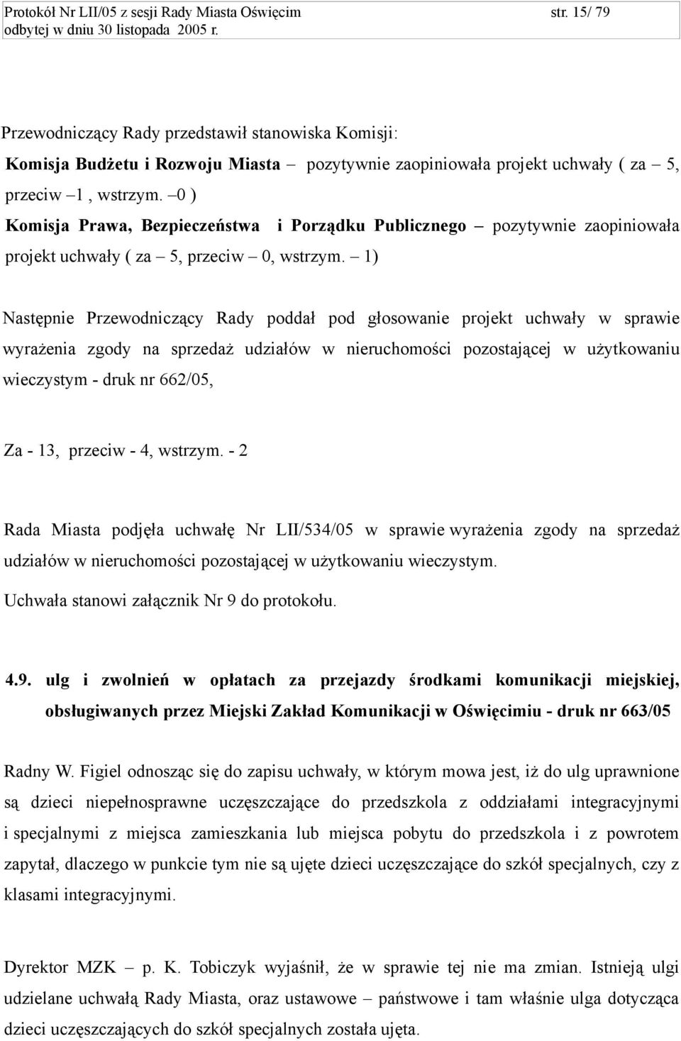 0 ) Komisja Prawa, Bezpieczeństwa i Porządku Publicznego pozytywnie zaopiniowała projekt uchwały ( za 5, przeciw 0, wstrzym.