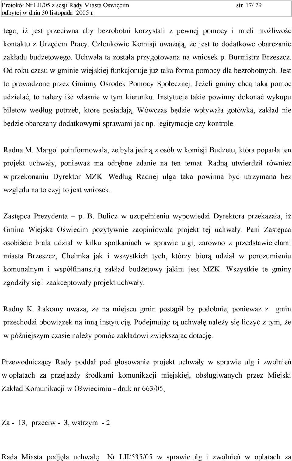 Od roku czasu w gminie wiejskiej funkcjonuje już taka forma pomocy dla bezrobotnych. Jest to prowadzone przez Gminny Ośrodek Pomocy Społecznej.