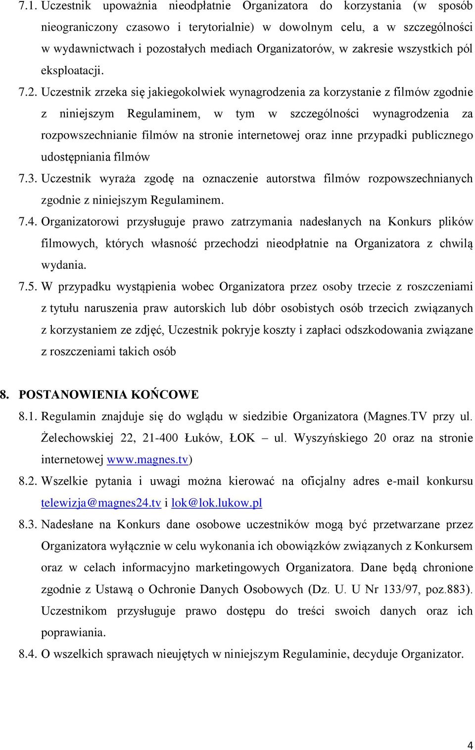 Uczestnik zrzeka się jakiegokolwiek wynagrodzenia za korzystanie z filmów zgodnie z niniejszym Regulaminem, w tym w szczególności wynagrodzenia za rozpowszechnianie filmów na stronie internetowej