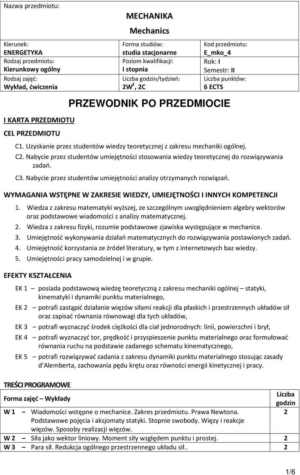 Uzyskanie przez studentów wiedzy teoretycznej z zakresu mechaniki ogólnej. C2. Nabycie przez studentów umiejętności stosowania wiedzy teoretycznej do rozwiązywania zadań. C3.