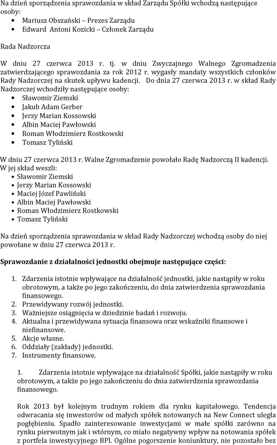 w skład Rady Nadzorczej wchodziły następujące osoby: Sławomir Ziemski Jakub Adam Gerber Jerzy Marian Kossowski Albin Maciej Pawłowski Roman Włodzimierz Rostkowski Tomasz Tyliński W dniu 27 czerwca