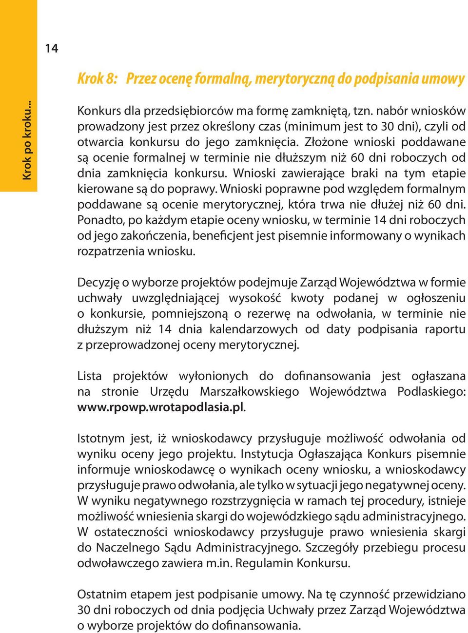 Złożone wnioski poddawane są ocenie formalnej w terminie nie dłuższym niż 60 dni roboczych od dnia zamknięcia konkursu. Wnioski zawierające braki na tym etapie kierowane są do poprawy.