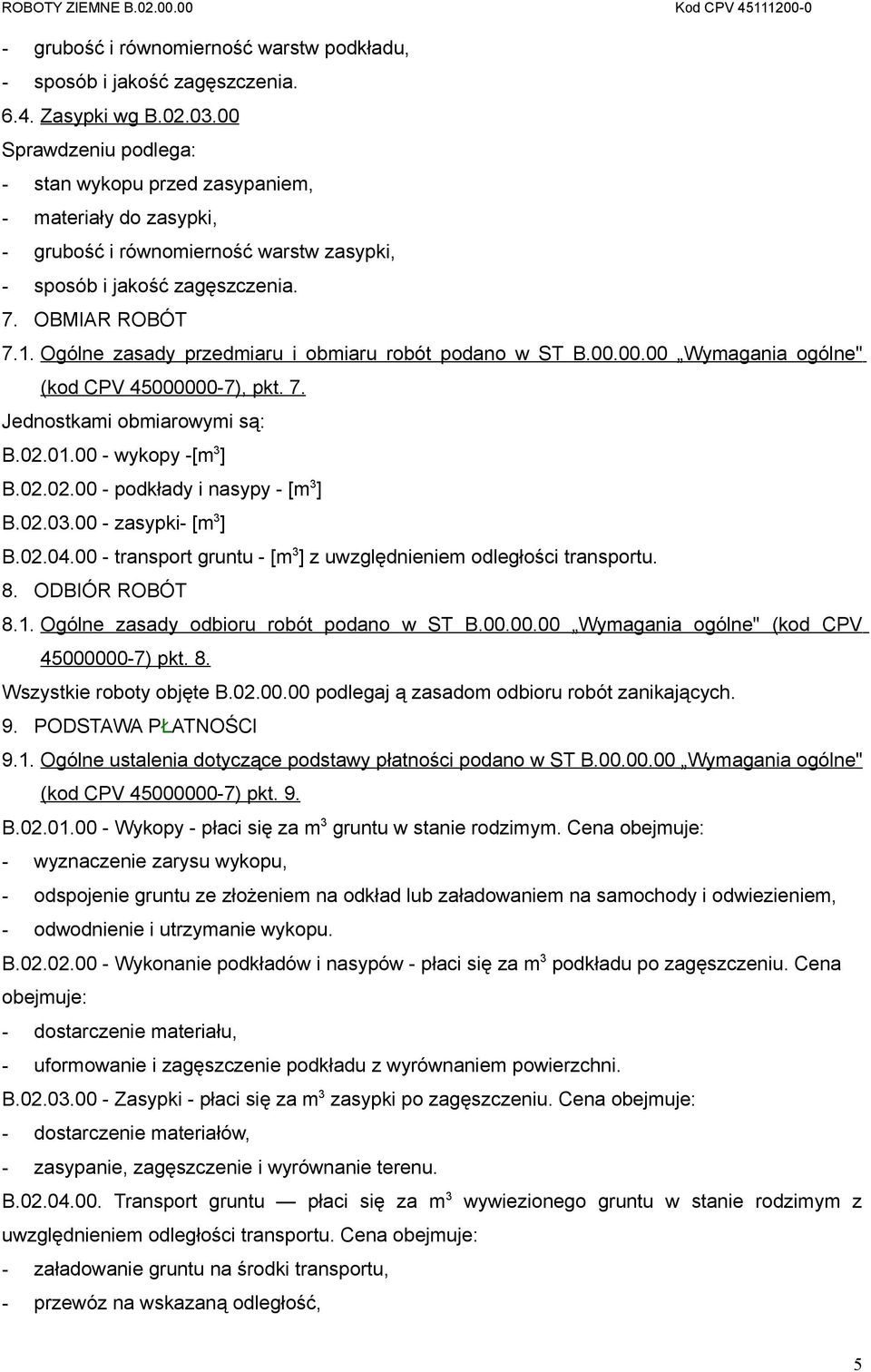 Ogólne zasady przedmiaru i obmiaru robót podano w ST B.00.00.00 Wymagania ogólne" (kod CPV 45000000-7), pkt. 7. Jednostkami obmiarowymi są: B.02.01.00 - wykopy -[m 3 ] B.02.02.00 - podkłady i nasypy - [m 3 ] B.