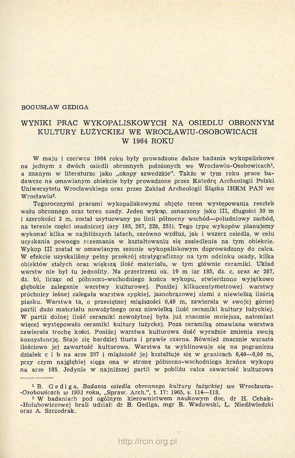 Także w tym roku prace badawcze na omawianym obiekcie były prowadzone przez Katedrę Archeologii Polski Uniwersytetu Wrocławskiego oraz przez Zakład Archeologii Śląska IHKM PAN we Wrocławiu 2.