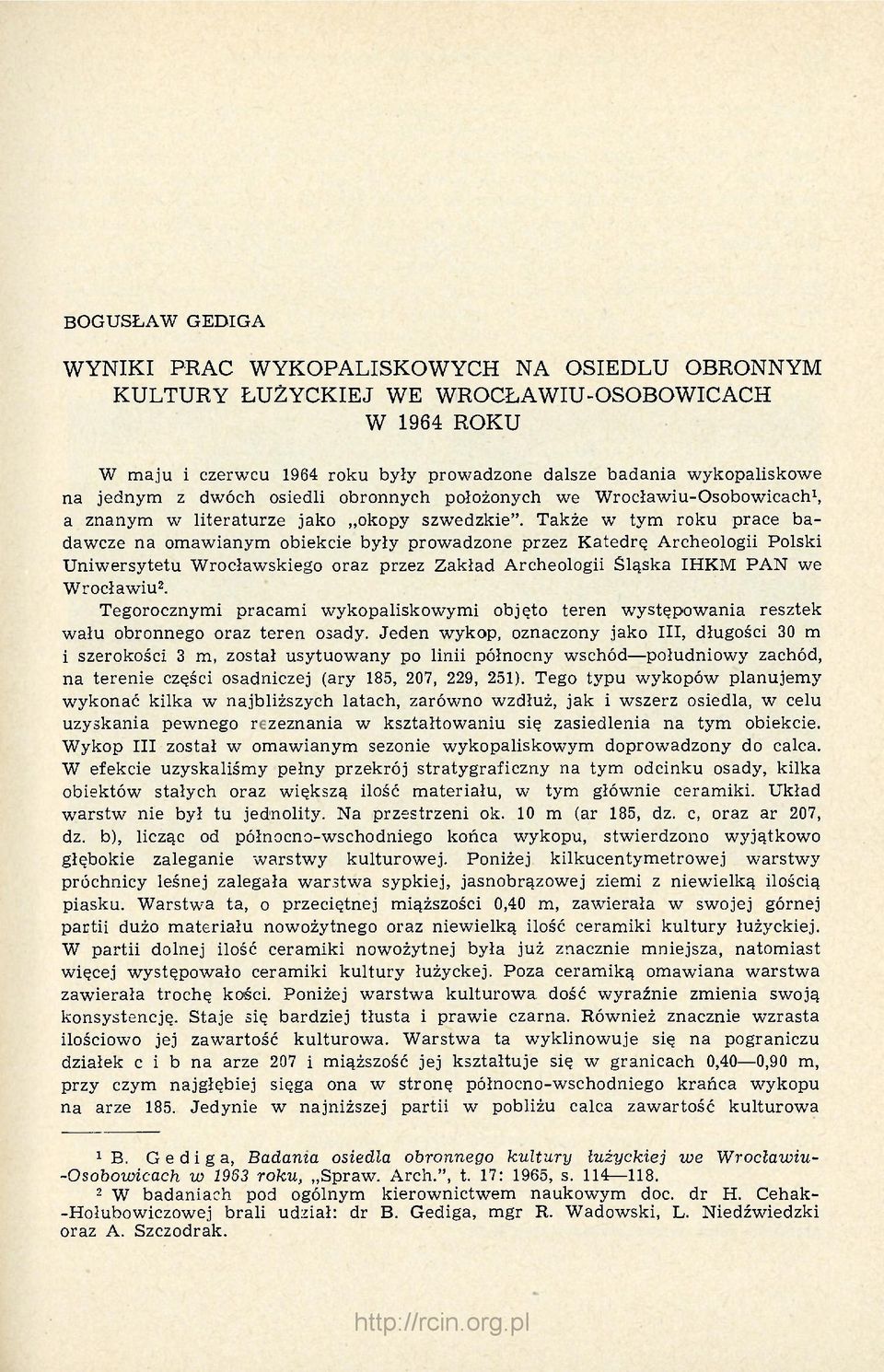 Także w tym roku prace badawcze na omawianym obiekcie były prowadzone przez Katedrę Archeologii Polski Uniwersytetu Wrocławskiego oraz przez Zakład Archeologii Śląska IHKM PAN we Wrocławiu 2.