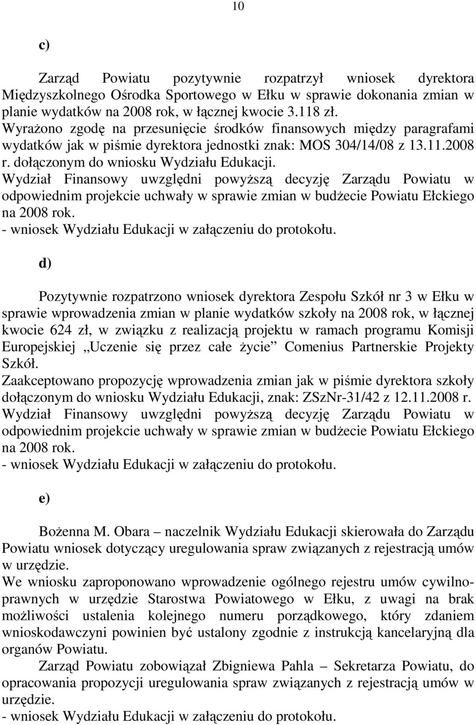 Wydział Finansowy uwzględni powyŝszą decyzję Zarządu Powiatu w odpowiednim projekcie uchwały w sprawie zmian w budŝecie Powiatu Ełckiego na 2008 rok.