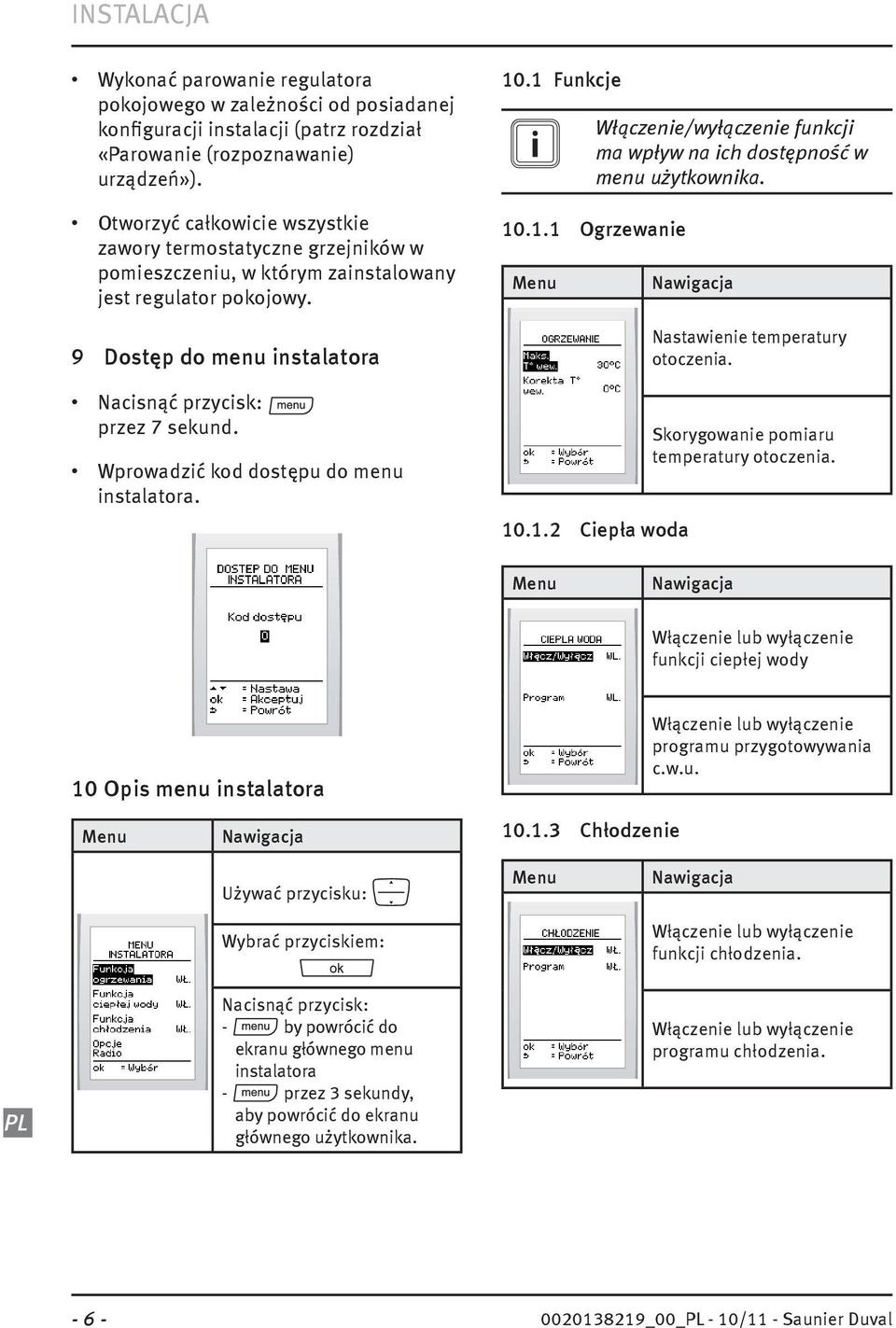 Wprowadzić kod dostępu do menu instalatora. 10.1 Funkcje i Włączenie/wyłączenie funkcji ma wpływ na ich dostępność w menu użytkownika. 10.1.1 Ogrzewanie Menu 10.1.2 Ciepła woda Nawigacja Nastawienie temperatury otoczenia.