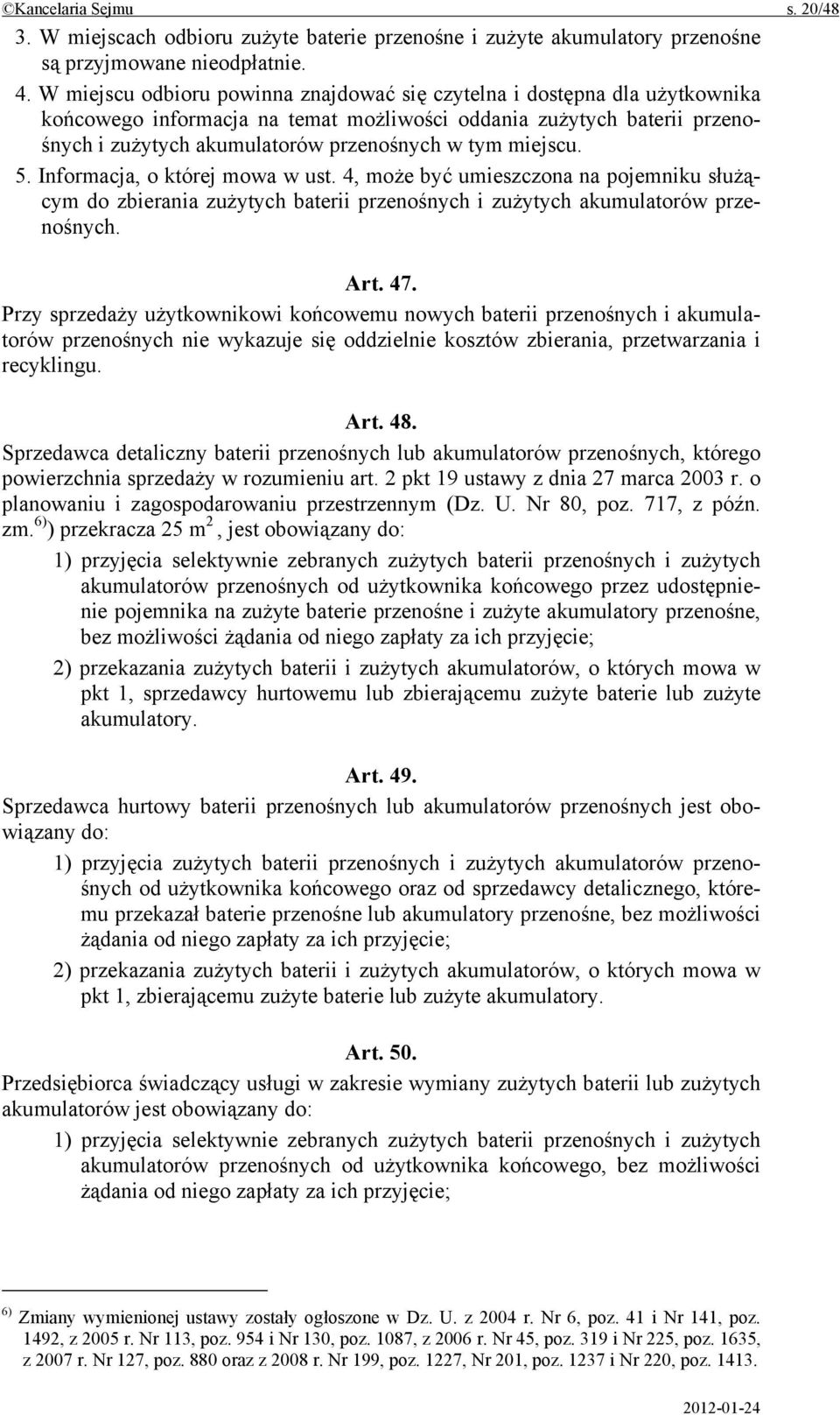 miejscu. 5. Informacja, o której mowa w ust. 4, może być umieszczona na pojemniku służącym do zbierania zużytych baterii przenośnych i zużytych akumulatorów przenośnych. Art. 47.