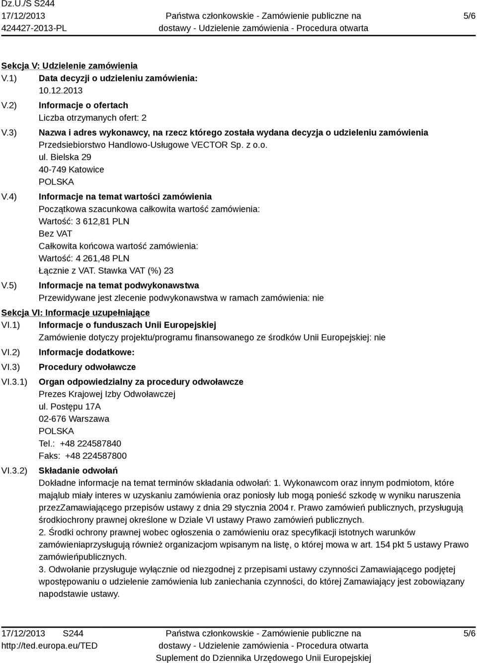 Bielska 29 40-749 Katowice Informacje na temat wartości zamówienia Początkowa szacunkowa całkowita wartość zamówienia: Wartość: 3 612,81 PLN Bez VAT Całkowita końcowa wartość zamówienia: Wartość: 4