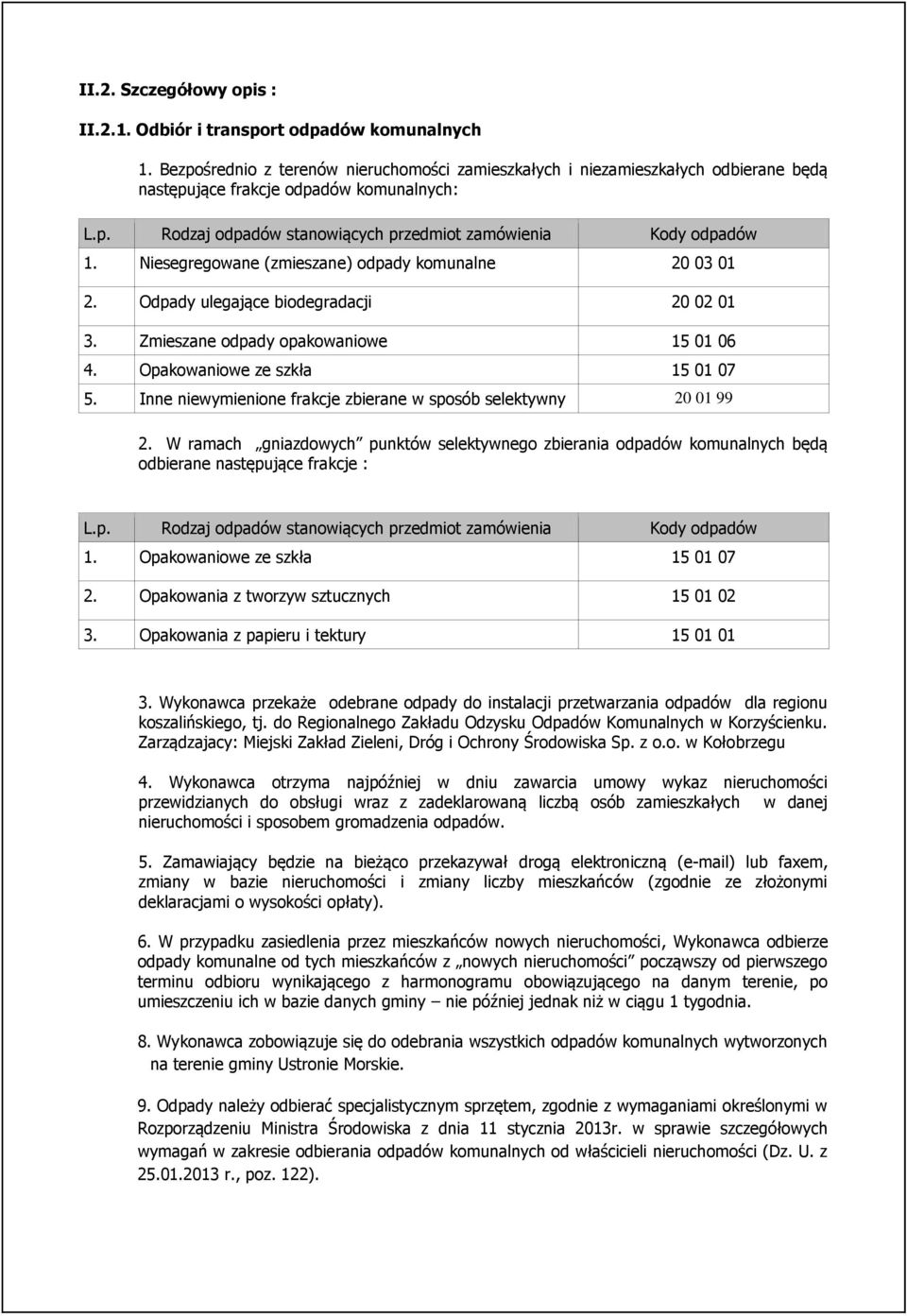 Niesegregowane (zmieszane) odpady komunalne 20 03 01 2. Odpady ulegające biodegradacji 20 02 01 3. Zmieszane odpady opakowaniowe 15 01 06 4. Opakowaniowe ze szkła 15 01 07 5.
