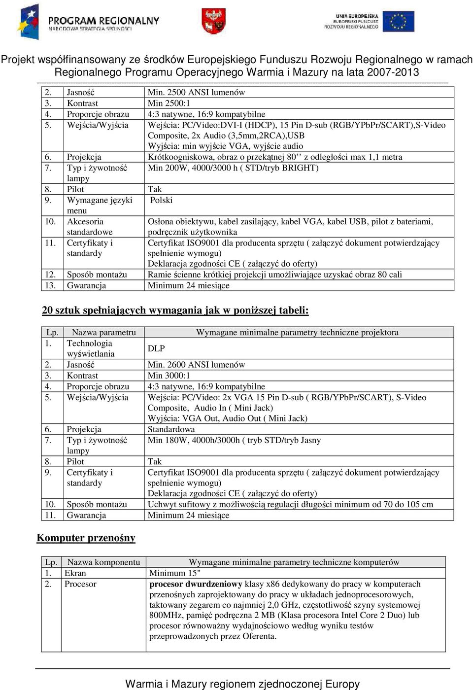 Projekcja Krótkoogniskowa, obraz o przekątnej 80 z odległości max 1,1 metra 7. Typ i żywotność Min 200W, 4000/3000 h ( STD/tryb BRIGHT) lampy 8. Pilot Tak 9. Wymagane języki Polski menu 10.