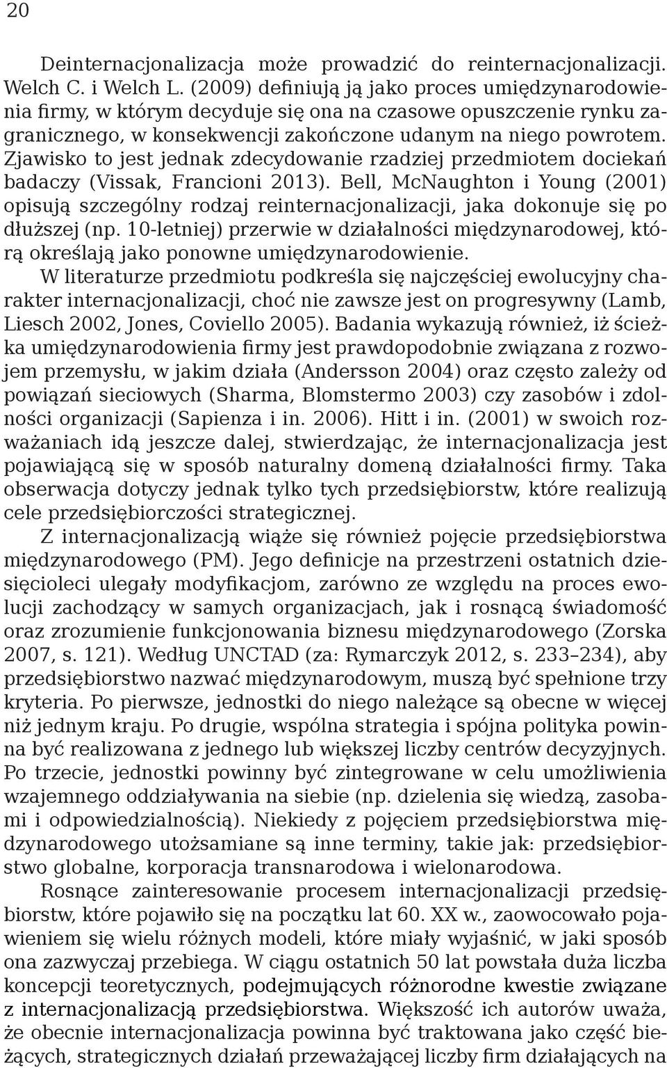 Zjawisko to jest jednak zdecydowanie rzadziej przedmiotem dociekań badaczy (Vissak, Francioni 2013).