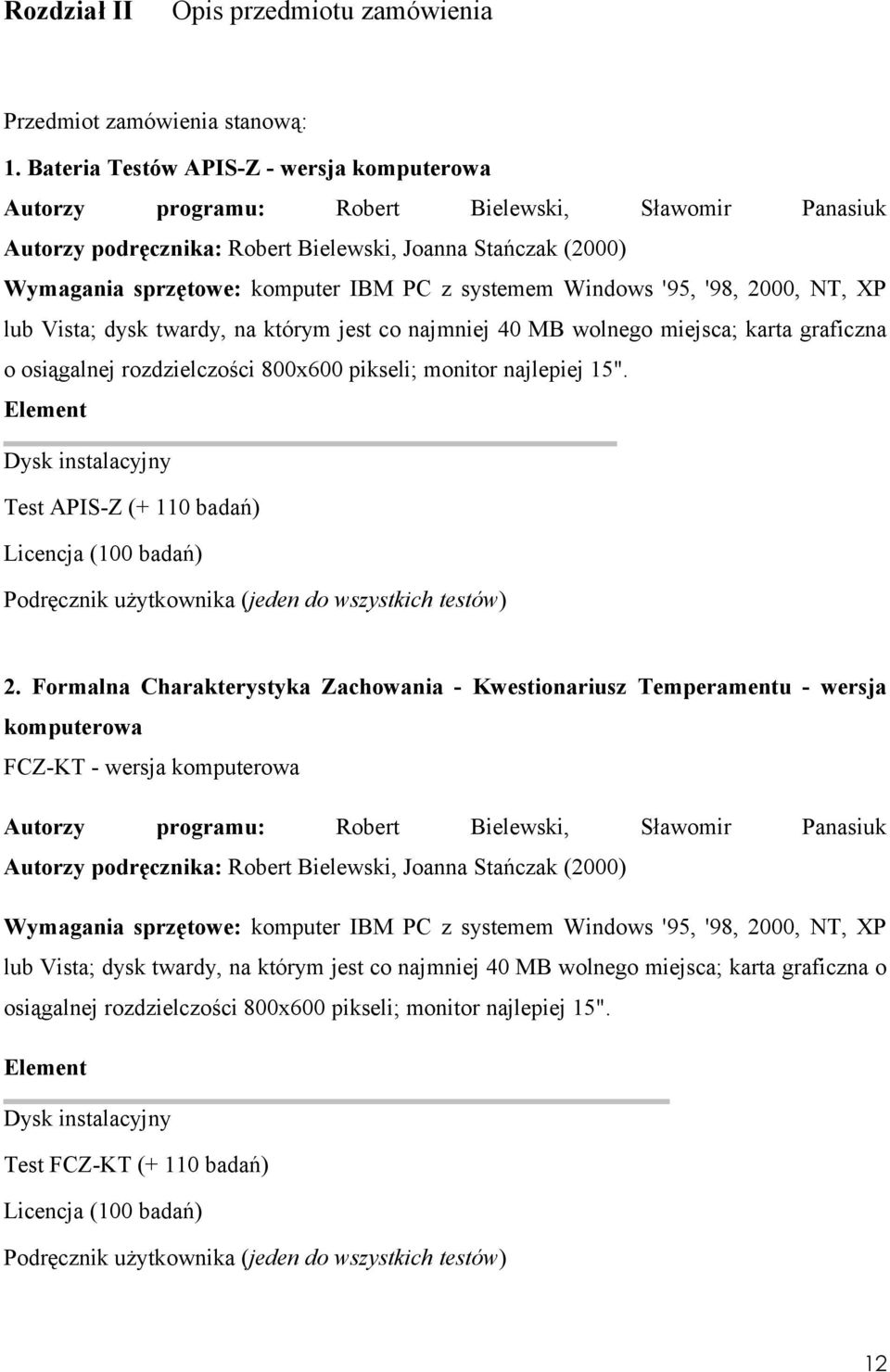 systemem Windows '95, '98, 2000, NT, XP lub Vista; dysk twardy, na którym jest co najmniej 40 MB wolnego miejsca; karta graficzna o osiągalnej rozdzielczości 800x600 pikseli; monitor najlepiej 15".