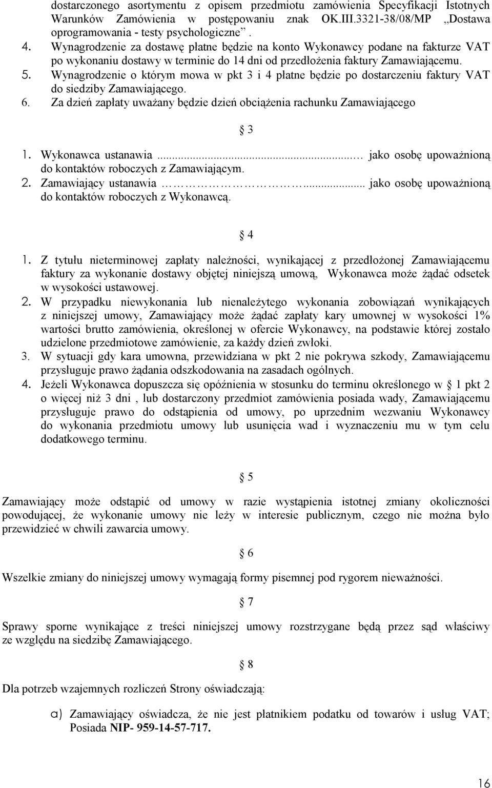Wynagrodzenie o którym mowa w pkt 3 i 4 płatne będzie po dostarczeniu faktury VAT do siedziby Zamawiającego. 6. Za dzień zapłaty uważany będzie dzień obciążenia rachunku Zamawiającego 3 1.
