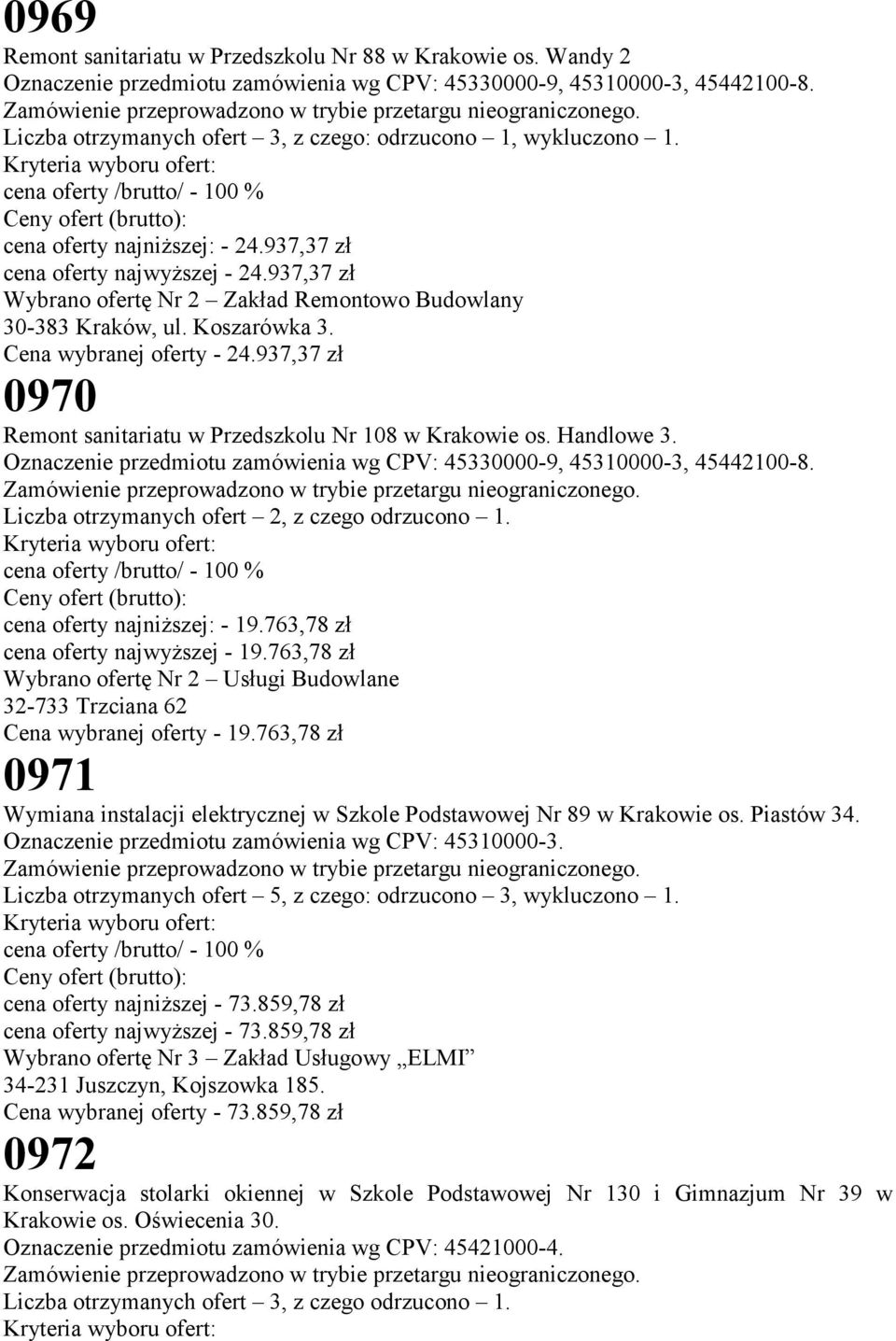 937,37 zł Wybrano ofertę Nr 2 Zakład Remontowo Budowlany 30-383 Kraków, ul. Koszarówka 3. Cena wybranej oferty - 24.937,37 zł 0970 Remont sanitariatu w Przedszkolu Nr 108 w Krakowie os. Handlowe 3.