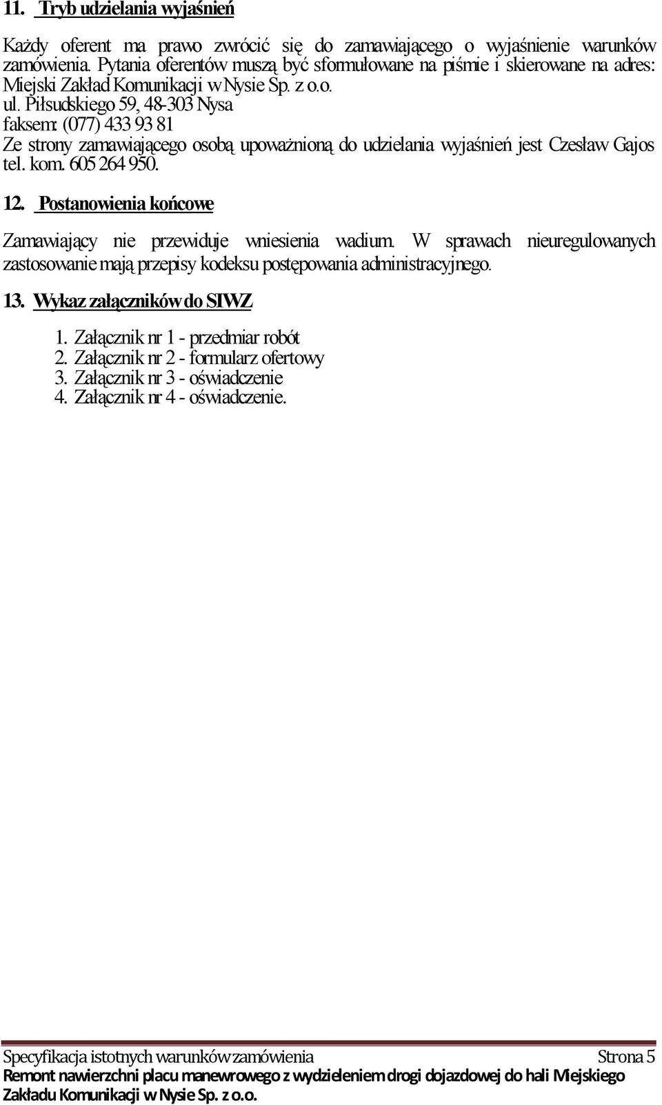 Piłsudskiego 59, 48-303 Nysa faksem: (077) 433 93 81 Ze strony zamawiającego osobą upoważnioną do udzielania wyjaśnień jest Czesław Gajos tel. kom. 605 264 950. 12.