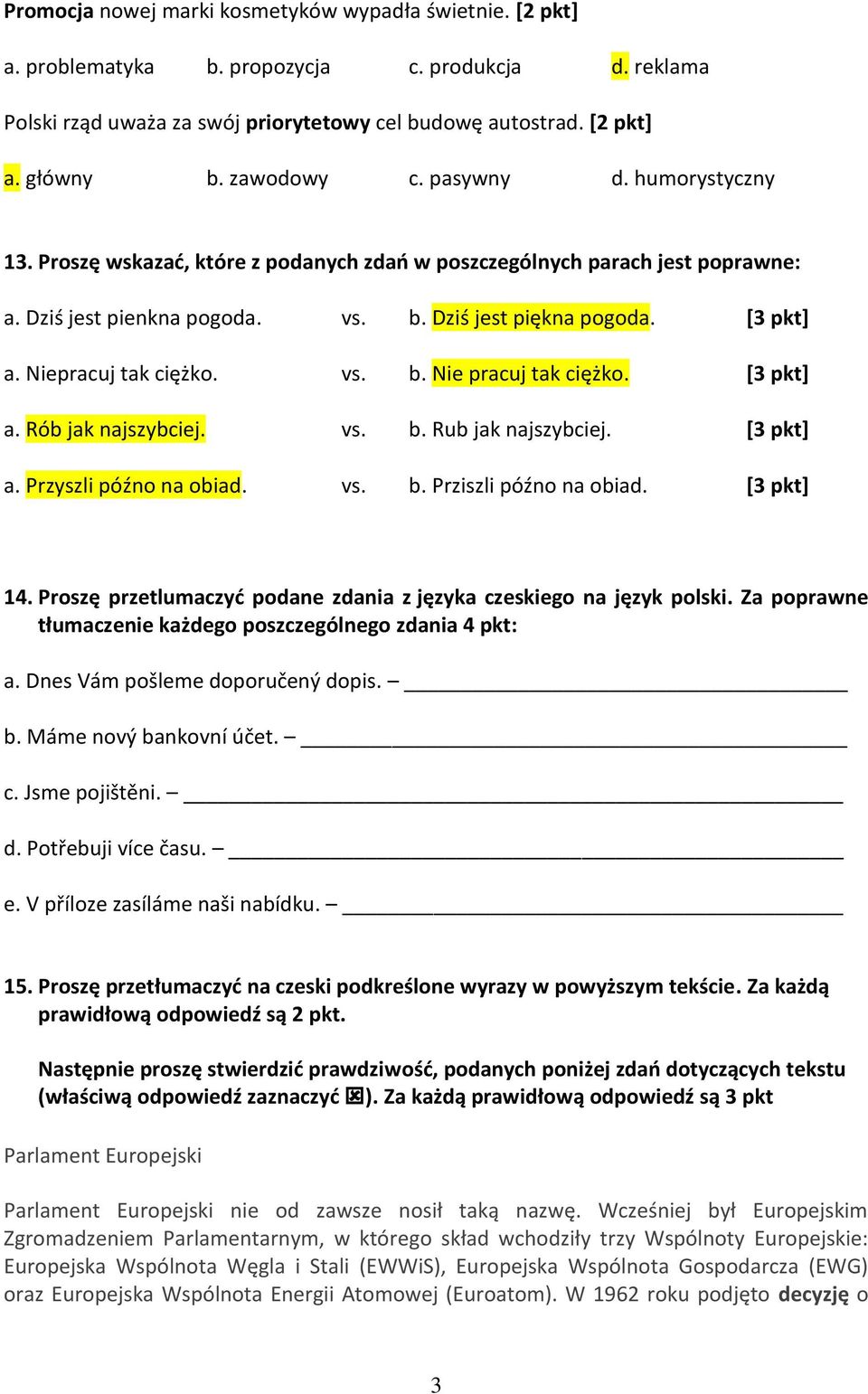 Niepracuj tak ciężko. vs. b. Nie pracuj tak ciężko. [3 pkt] a. Rób jak najszybciej. vs. b. Rub jak najszybciej. [3 pkt] a. Przyszli późno na obiad. vs. b. Prziszli późno na obiad. [3 pkt] 14.