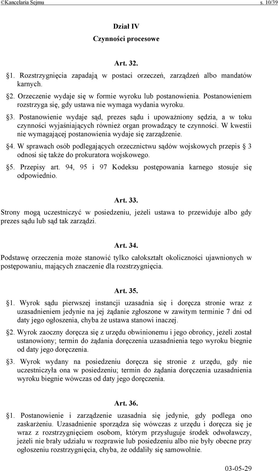 Postanowienie wydaje sąd, prezes sądu i upoważniony sędzia, a w toku czynności wyjaśniających również organ prowadzący te czynności. W kwestii nie wymagającej postanowienia wydaje się zarządzenie. 4.