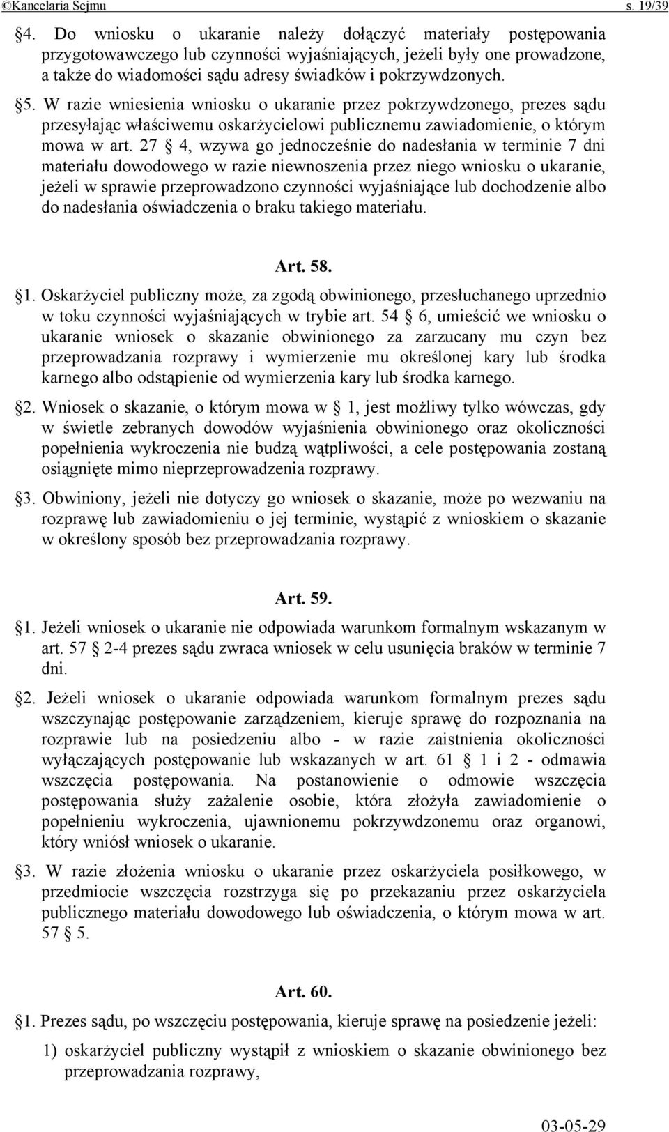 W razie wniesienia wniosku o ukaranie przez pokrzywdzonego, prezes sądu przesyłając właściwemu oskarżycielowi publicznemu zawiadomienie, o którym mowa w art.