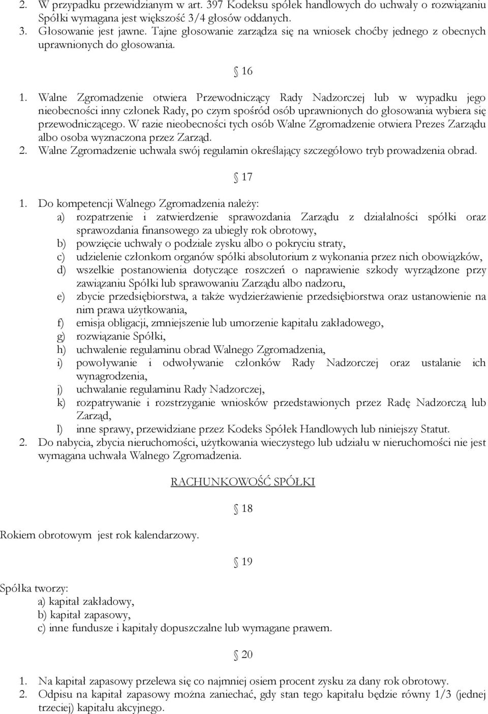 Walne Zgromadzenie otwiera Przewodniczący Rady Nadzorczej lub w wypadku jego nieobecności inny członek Rady, po czym spośród osób uprawnionych do głosowania wybiera się przewodniczącego.