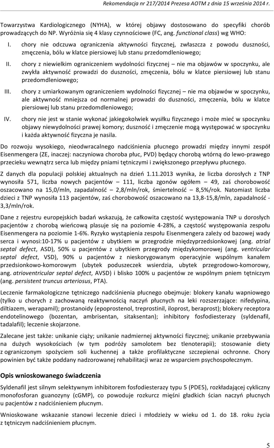 chory z niewielkim ograniczeniem wydolności fizycznej nie ma objawów w spoczynku, ale zwykła aktywność prowadzi do duszności, zmęczenia, bólu w klatce piersiowej lub stanu przedomdleniowego; chory z