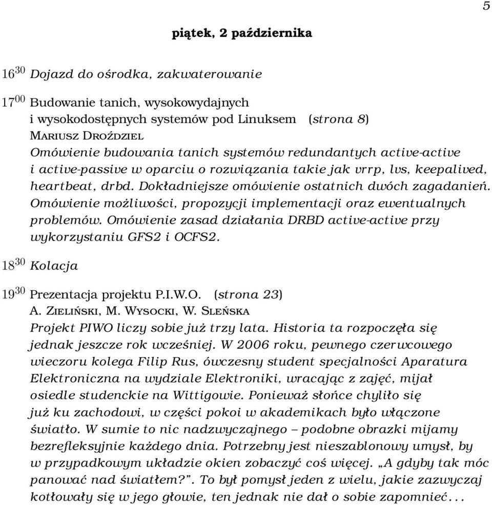 Omówienie możliwości, propozycji implementacji oraz ewentualnych problemów. Omówienie zasad działania DRBD active-active przy wykorzystaniu GFS2 i OCFS2. 18 30 Kolacja 19 30 Prezentacja projektu P.I.