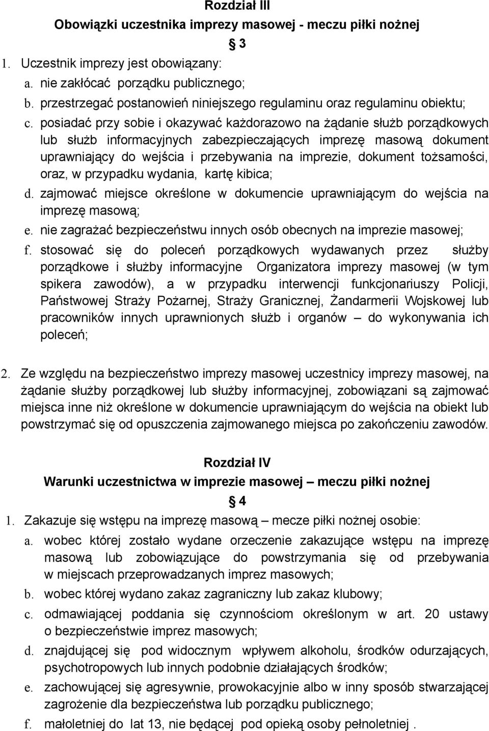 posiadać przy sobie i okazywać każdorazowo na żądanie służb porządkowych lub służb informacyjnych zabezpieczających imprezę masową dokument uprawniający do wejścia i przebywania na imprezie, dokument