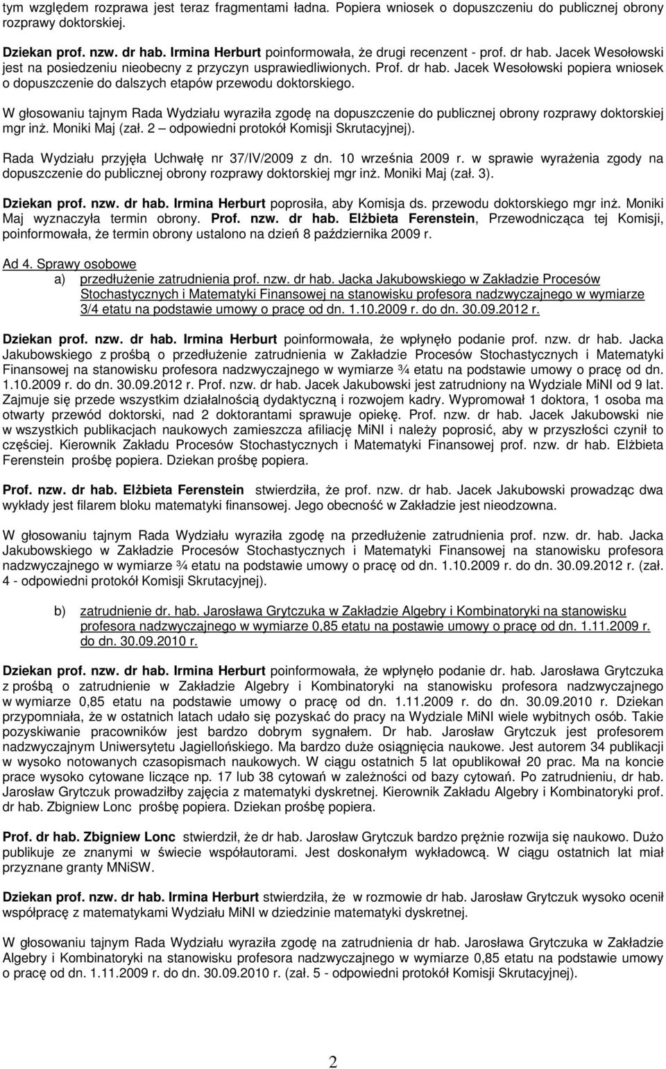 W głosowaniu tajnym Rada Wydziału wyraziła zgodę na dopuszczenie do publicznej obrony rozprawy doktorskiej mgr inŝ. Moniki Maj (zał. 2 odpowiedni protokół Komisji Skrutacyjnej).