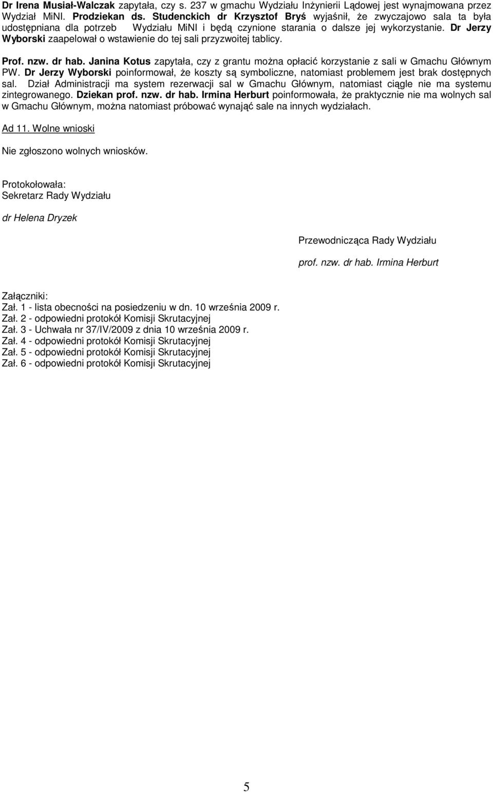 Dr Jerzy Wyborski zaapelował o wstawienie do tej sali przyzwoitej tablicy. Prof. nzw. dr hab. Janina Kotus zapytała, czy z grantu moŝna opłacić korzystanie z sali w Gmachu Głównym PW.