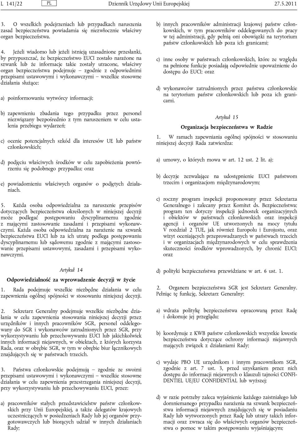podejmuje zgodnie z odpowiednimi przepisami ustawowymi i wykonawczymi wszelkie stosowne działania służące: a) poinformowaniu wytwórcy informacji; b) zapewnieniu zbadania tego przypadku przez personel