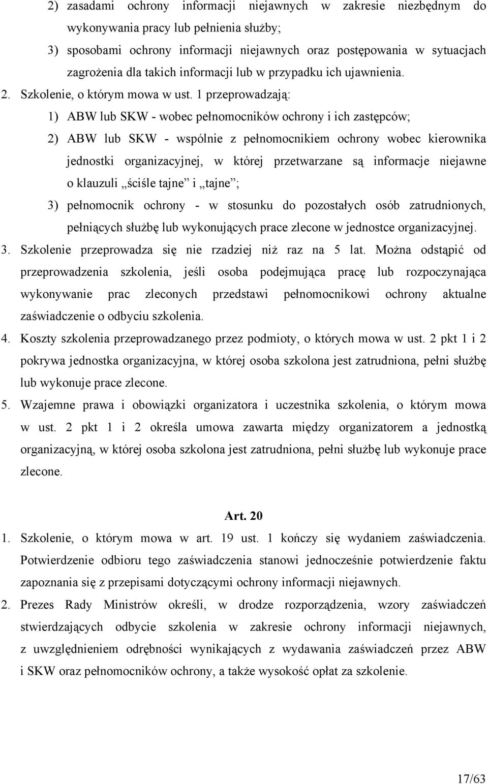 1 przeprowadzają: 1) ABW lub SKW - wobec pełnomocników ochrony i ich zastępców; 2) ABW lub SKW - wspólnie z pełnomocnikiem ochrony wobec kierownika jednostki organizacyjnej, w której przetwarzane są