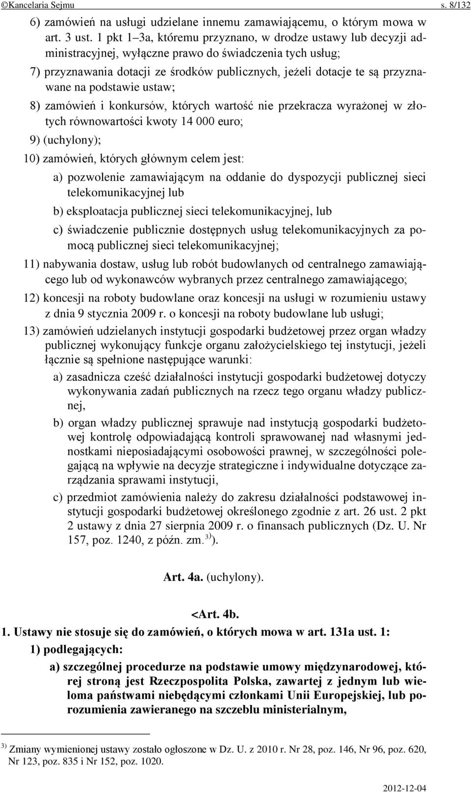 na podstawie ustaw; 8) zamówień i konkursów, których wartość nie przekracza wyrażonej w złotych równowartości kwoty 14 000 euro; 9) (uchylony); 10) zamówień, których głównym celem jest: a) pozwolenie