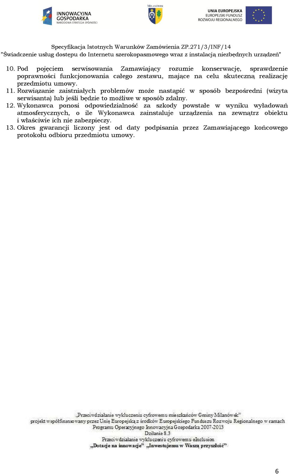 Rozwiązanie zaistniałych problemów może nastąpić w sposób bezpośredni (wizyta serwisanta) lub jeśli będzie to możliwe w sposób zdalny. 12.