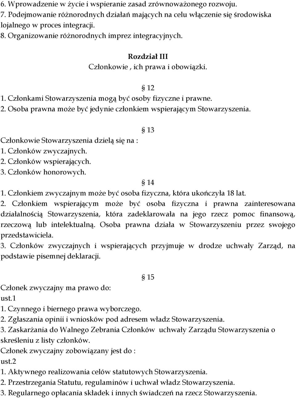 Osoba prawna może być jedynie członkiem wspierającym Stowarzyszenia. 13 Członkowie Stowarzyszenia dzielą się na : 1. Członków zwyczajnych. 2. Członków wspierających. 3. Członków honorowych. 14 1.