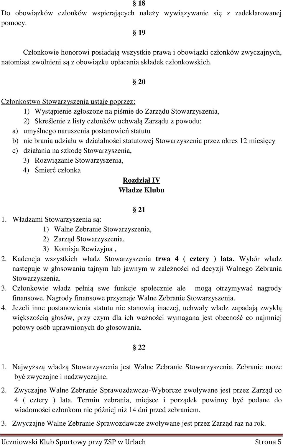 20 Członkostwo Stowarzyszenia ustaje poprzez: 1) Wystąpienie zgłoszone na piśmie do Zarządu 2) Skreślenie z listy członków uchwałą Zarządu z powodu: a) umyślnego naruszenia postanowień statutu b) nie