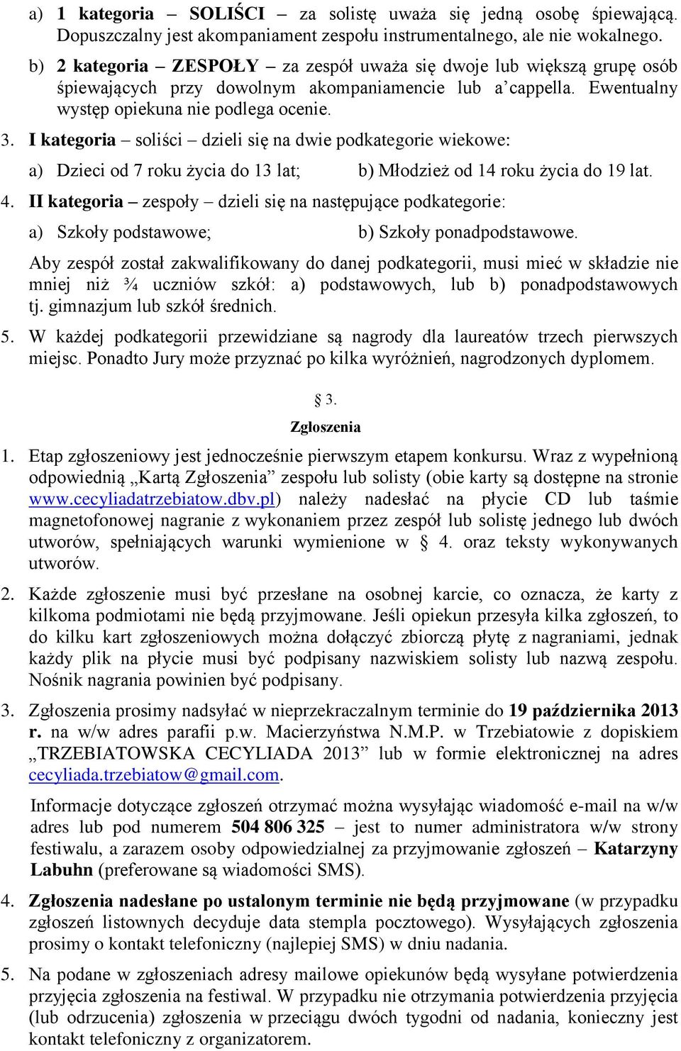 I kategoria soliści dzieli się na dwie podkategorie wiekowe: a) Dzieci od 7 roku życia do 13 lat; b) Młodzież od 14 roku życia do 19 lat. 4.