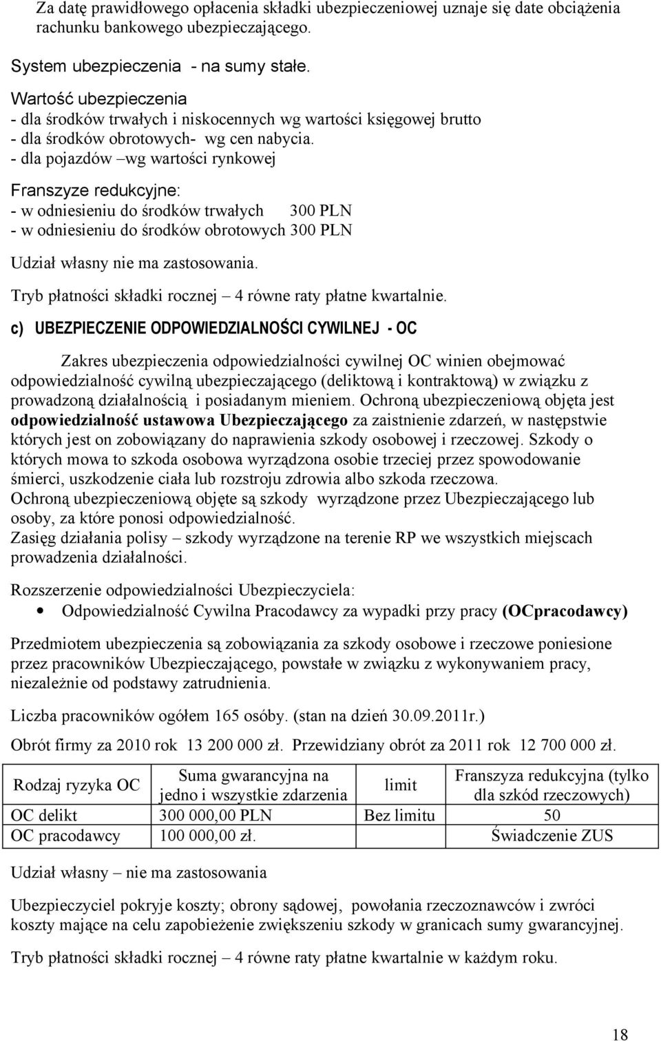 - dla pojazdów wg wartości rynkowej Franszyze redukcyjne: - w odniesieniu do środków trwałych 300 PLN - w odniesieniu do środków obrotowych 300 PLN Udział własny nie ma zastosowania.