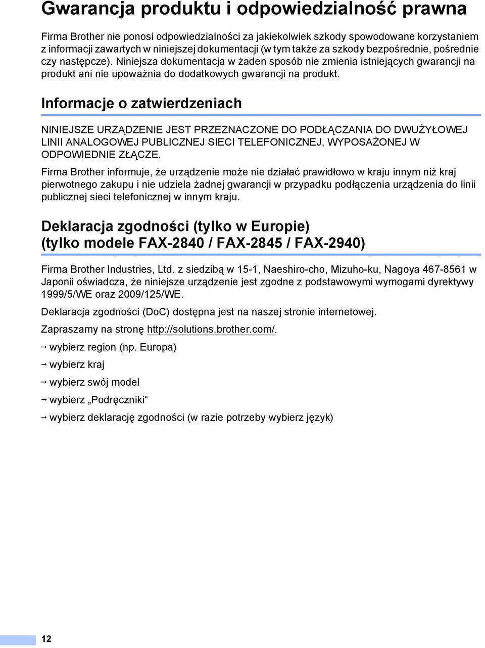 Informacje o zatwierdzeniach 1 NINIEJSZE URZĄDZENIE JEST PRZEZNACZONE DO PODŁĄCZANIA DO DWUŻYŁOWEJ LINII ANALOGOWEJ PUBLICZNEJ SIECI TELEFONICZNEJ, WYPOSAŻONEJ W ODPOWIEDNIE ZŁĄCZE.