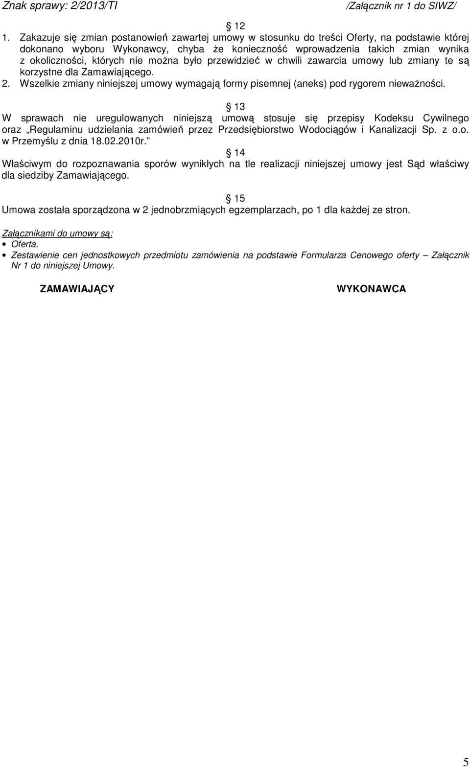 13 W sprawach nie uregulowanych niniejszą umową stosuje się przepisy Kodeksu Cywilnego oraz Regulaminu udzielania zamówień przez Przedsiębiorstwo Wodociągów i Kanalizacji Sp. z o.o. w Przemyślu z dnia 18.