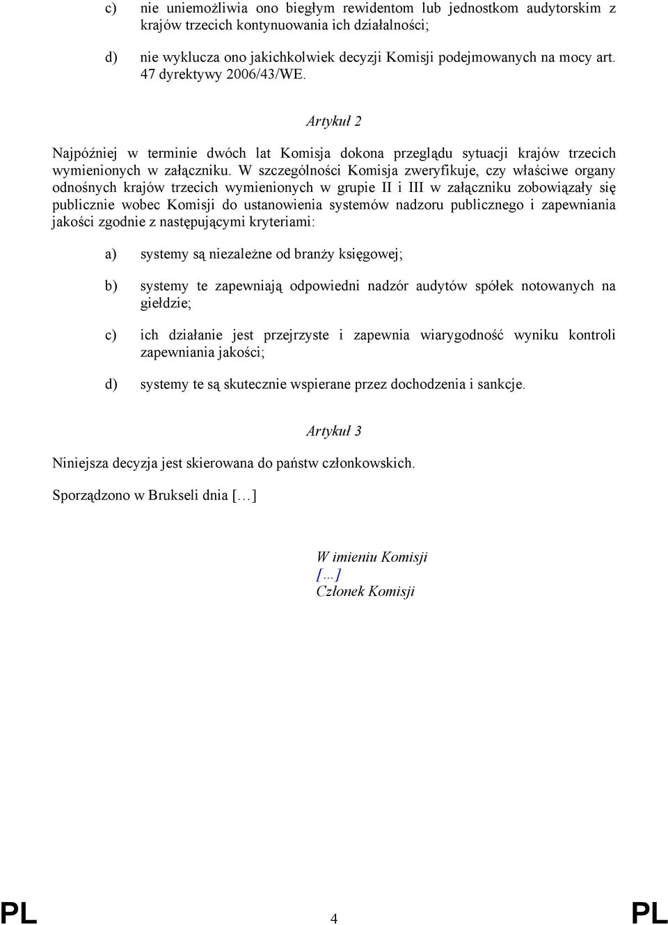 W szczególności Komisja zweryfikuje, czy właściwe organy odnośnych krajów trzecich wymienionych w grupie II i III w załączniku zobowiązały się publicznie wobec Komisji do ustanowienia systemów