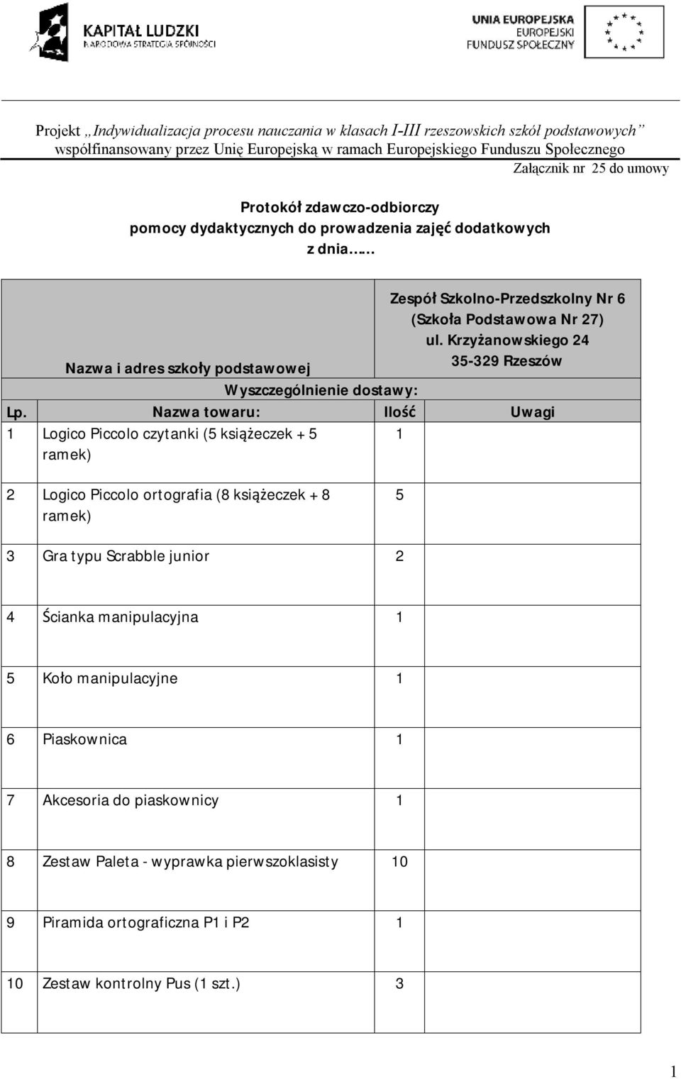 Nazwa towaru: Ilość Uwagi Logico Piccolo czytanki (5 książeczek + 5 ramek) 2 Logico Piccolo ortografia (8 książeczek + 8 ramek) 5 3 Gra typu Scrabble