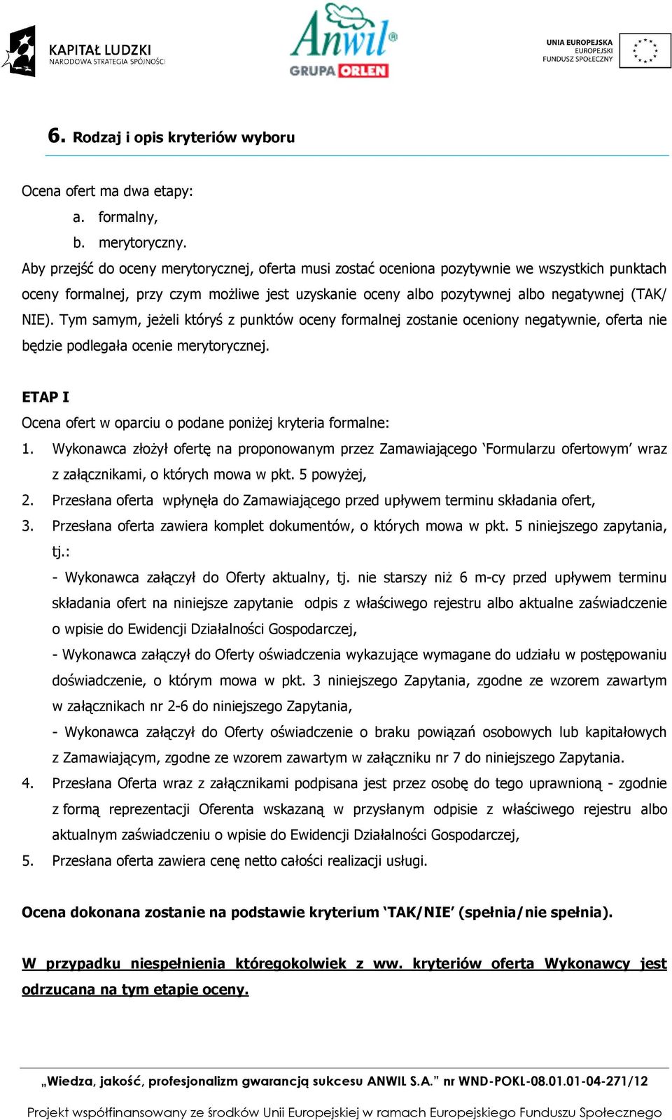 Tym samym, jeżeli któryś z punktów ceny frmalnej zstanie ceniny negatywnie, ferta nie będzie pdlegała cenie merytrycznej. ETAP I Ocena fert w parciu pdane pniżej kryteria frmalne: 1.