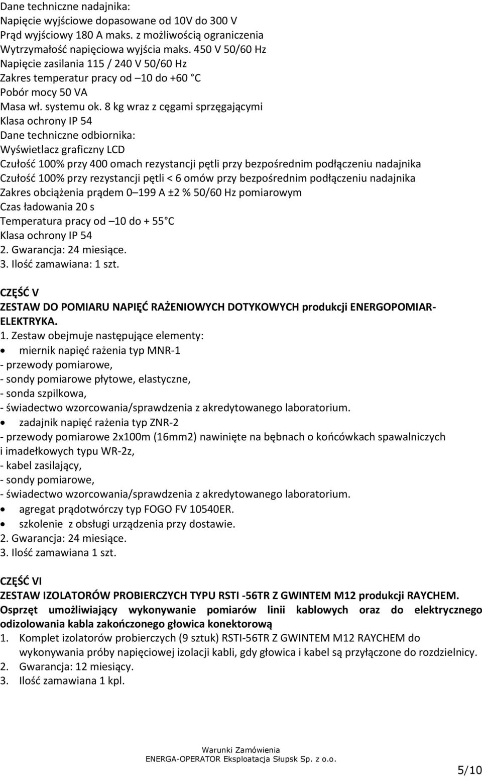 8 kg wraz z cęgami sprzęgającymi Klasa ochrony IP 54 Dane techniczne odbiornika: Wyświetlacz graficzny LCD Czułość 100% przy 400 omach rezystancji pętli przy bezpośrednim podłączeniu nadajnika