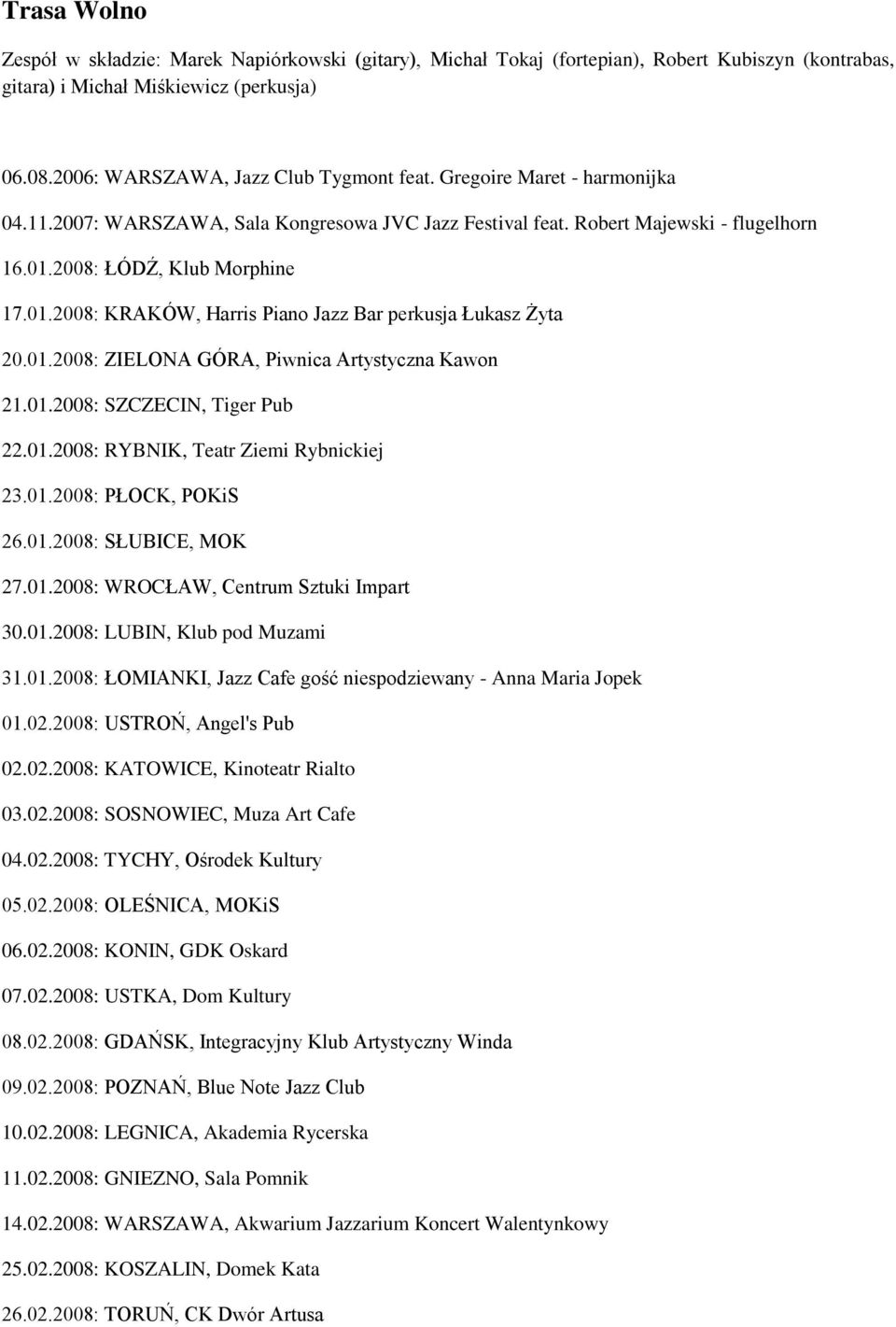 01.2008: ZIELONA GÓRA, Piwnica Artystyczna Kawon 21.01.2008: SZCZECIN, Tiger Pub 22.01.2008: RYBNIK, Teatr Ziemi Rybnickiej 23.01.2008: PŁOCK, POKiS 26.01.2008: SŁUBICE, MOK 27.01.2008: WROCŁAW, Centrum Sztuki Impart 30.